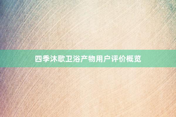 四季沐歌卫浴产物用户评价概览