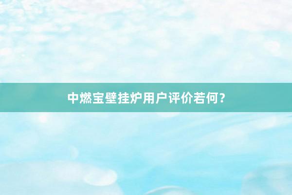 中燃宝壁挂炉用户评价若何？