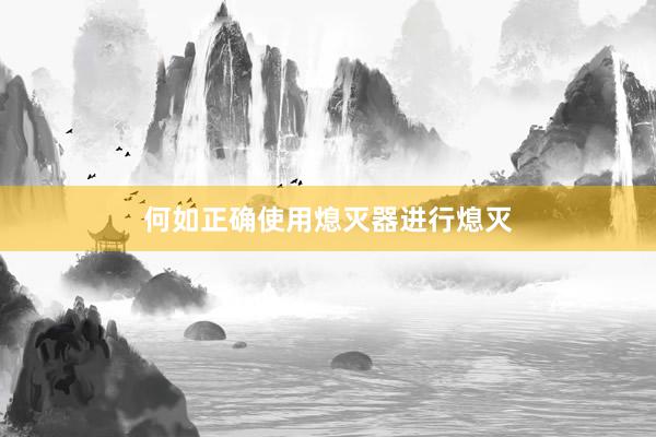 何如正确使用熄灭器进行熄灭